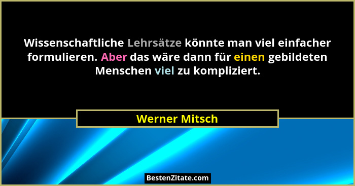 Wissenschaftliche Lehrsätze könnte man viel einfacher formulieren. Aber das wäre dann für einen gebildeten Menschen viel zu komplizier... - Werner Mitsch