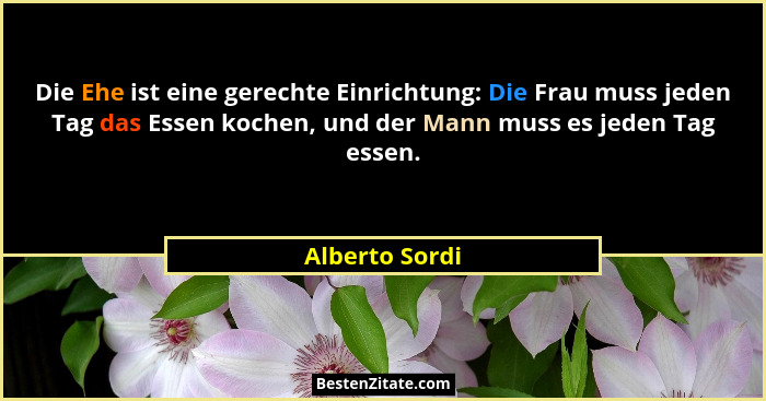 Die Ehe ist eine gerechte Einrichtung: Die Frau muss jeden Tag das Essen kochen, und der Mann muss es jeden Tag essen.... - Alberto Sordi