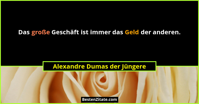 Das große Geschäft ist immer das Geld der anderen.... - Alexandre Dumas der Jüngere