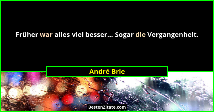 Früher war alles viel besser... Sogar die Vergangenheit.... - André Brie