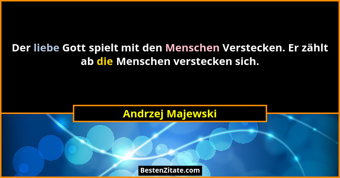 Der liebe Gott spielt mit den Menschen Verstecken. Er zählt ab die Menschen verstecken sich.... - Andrzej Majewski