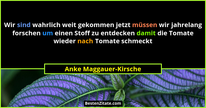 Wir sind wahrlich weit gekommen jetzt müssen wir jahrelang forschen um einen Stoff zu entdecken damit die Tomate wieder nach T... - Anke Maggauer-Kirsche