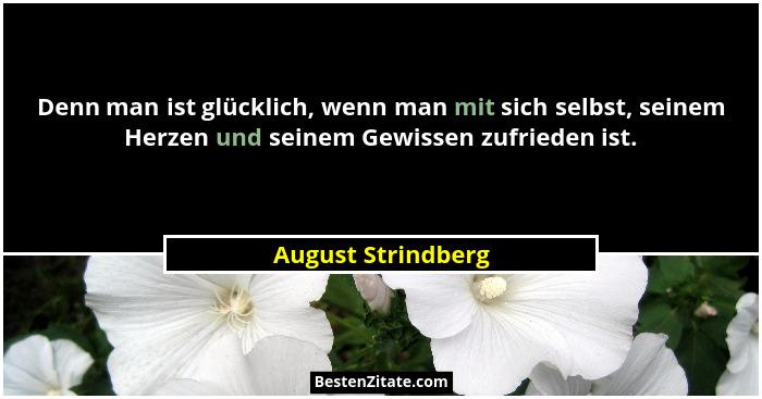 Denn man ist glücklich, wenn man mit sich selbst, seinem Herzen und seinem Gewissen zufrieden ist.... - August Strindberg