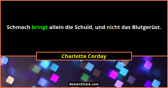 Schmach bringt allein die Schuld, und nicht das Blutgerüst.... - Charlotte Corday