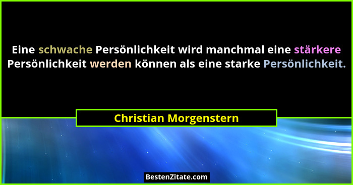 Eine schwache Persönlichkeit wird manchmal eine stärkere Persönlichkeit werden können als eine starke Persönlichkeit.... - Christian Morgenstern