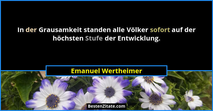 In der Grausamkeit standen alle Völker sofort auf der höchsten Stufe der Entwicklung.... - Emanuel Wertheimer