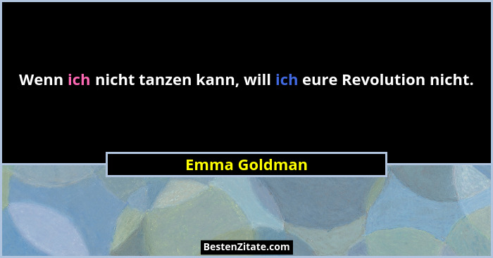 Wenn ich nicht tanzen kann, will ich eure Revolution nicht.... - Emma Goldman