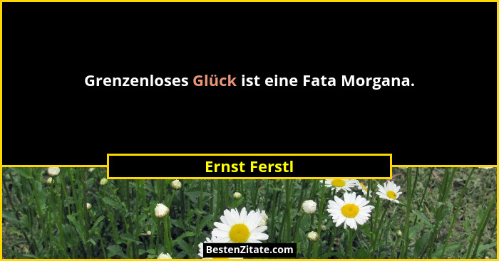 Grenzenloses Glück ist eine Fata Morgana.... - Ernst Ferstl