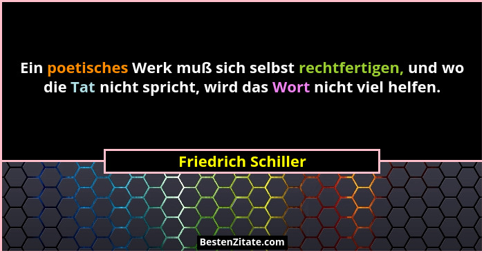 Ein poetisches Werk muß sich selbst rechtfertigen, und wo die Tat nicht spricht, wird das Wort nicht viel helfen.... - Friedrich Schiller