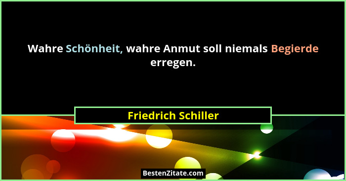 Wahre Schönheit, wahre Anmut soll niemals Begierde erregen.... - Friedrich Schiller