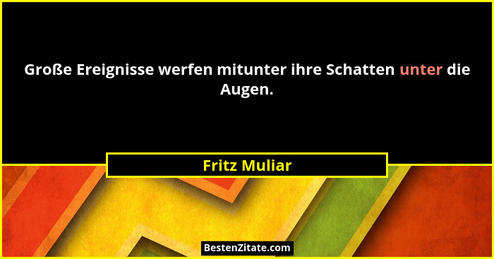 Große Ereignisse werfen mitunter ihre Schatten unter die Augen.... - Fritz Muliar