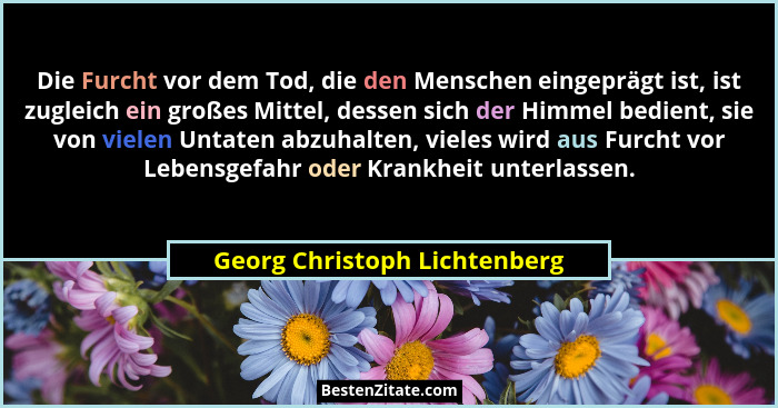 Die Furcht vor dem Tod, die den Menschen eingeprägt ist, ist zugleich ein großes Mittel, dessen sich der Himmel bedient,... - Georg Christoph Lichtenberg