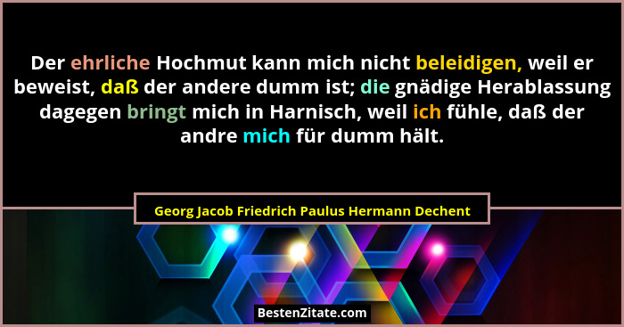 Der ehrliche Hochmut kann mich nicht beleidigen, weil er beweist, daß der andere dumm ist; die gnädige... - Georg Jacob Friedrich Paulus Hermann Dechent