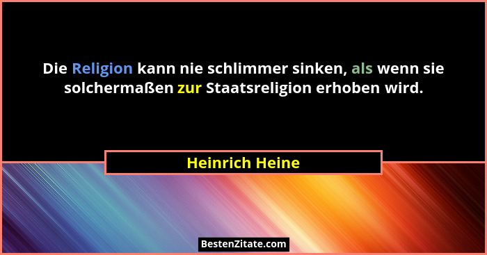 Die Religion kann nie schlimmer sinken, als wenn sie solchermaßen zur Staatsreligion erhoben wird.... - Heinrich Heine