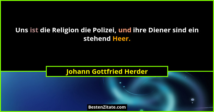 Uns ist die Religion die Polizei, und ihre Diener sind ein stehend Heer.... - Johann Gottfried Herder