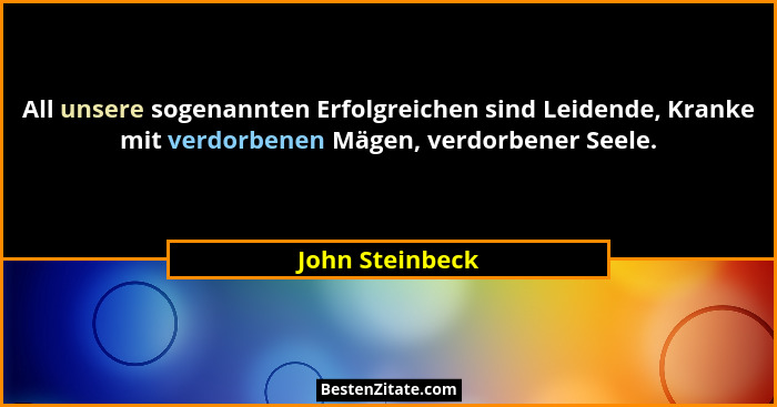 All unsere sogenannten Erfolgreichen sind Leidende, Kranke mit verdorbenen Mägen, verdorbener Seele.... - John Steinbeck