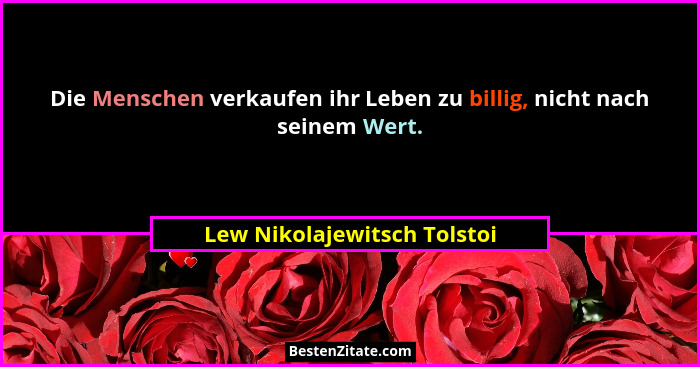 Die Menschen verkaufen ihr Leben zu billig, nicht nach seinem Wert.... - Lew Nikolajewitsch Tolstoi