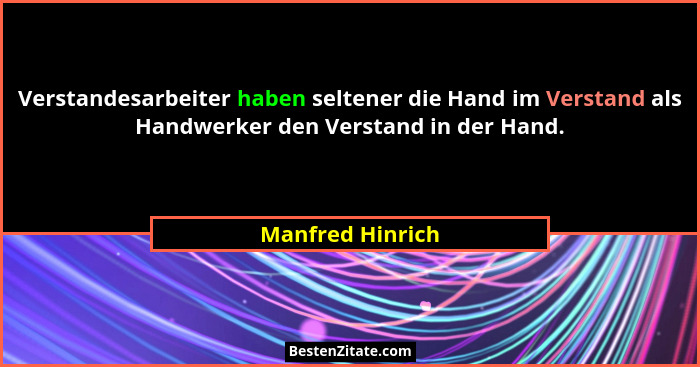 Verstandesarbeiter haben seltener die Hand im Verstand als Handwerker den Verstand in der Hand.... - Manfred Hinrich