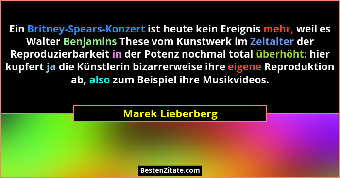 Ein Britney-Spears-Konzert ist heute kein Ereignis mehr, weil es Walter Benjamins These vom Kunstwerk im Zeitalter der Reproduzierb... - Marek Lieberberg