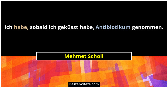 Ich habe, sobald ich geküsst habe, Antibiotikum genommen.... - Mehmet Scholl