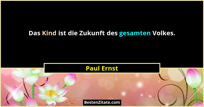 Das Kind ist die Zukunft des gesamten Volkes.... - Paul Ernst