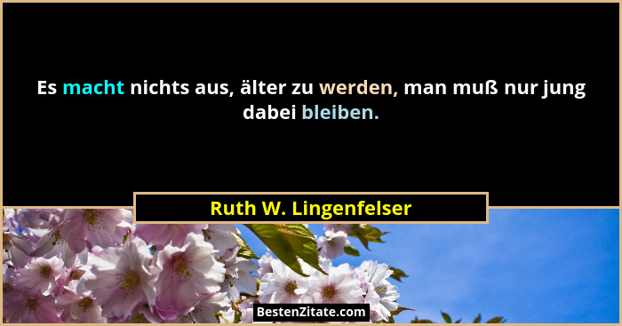Es macht nichts aus, älter zu werden, man muß nur jung dabei bleiben.... - Ruth W. Lingenfelser