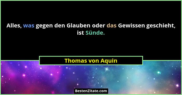 Alles, was gegen den Glauben oder das Gewissen geschieht, ist Sünde.... - Thomas von Aquin
