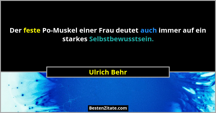 Der feste Po-Muskel einer Frau deutet auch immer auf ein starkes Selbstbewusstsein.... - Ulrich Behr