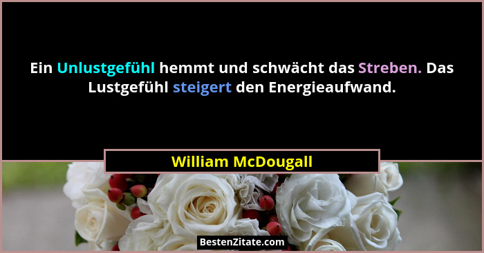 Ein Unlustgefühl hemmt und schwächt das Streben. Das Lustgefühl steigert den Energieaufwand.... - William McDougall