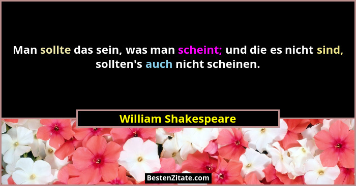 Man sollte das sein, was man scheint; und die es nicht sind, sollten's auch nicht scheinen.... - William Shakespeare