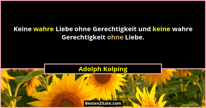 Keine wahre Liebe ohne Gerechtigkeit und keine wahre Gerechtigkeit ohne Liebe.... - Adolph Kolping