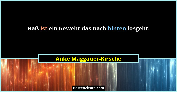 Haß ist ein Gewehr das nach hinten losgeht.... - Anke Maggauer-Kirsche