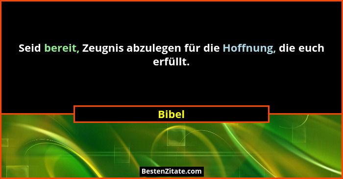 Seid bereit, Zeugnis abzulegen für die Hoffnung, die euch erfüllt.... - Bibel