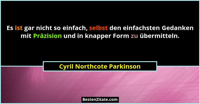 Es ist gar nicht so einfach, selbst den einfachsten Gedanken mit Präzision und in knapper Form zu übermitteln.... - Cyril Northcote Parkinson