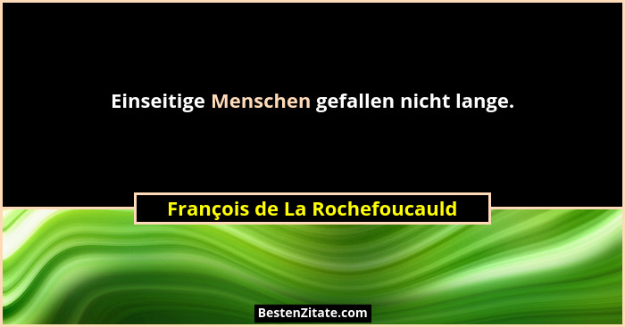 Einseitige Menschen gefallen nicht lange.... - François de La Rochefoucauld