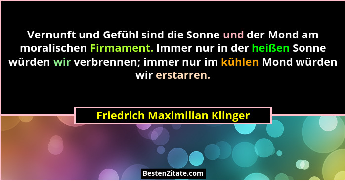 Vernunft und Gefühl sind die Sonne und der Mond am moralischen Firmament. Immer nur in der heißen Sonne würden wir verb... - Friedrich Maximilian Klinger