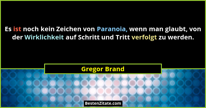 Es ist noch kein Zeichen von Paranoia, wenn man glaubt, von der Wirklichkeit auf Schritt und Tritt verfolgt zu werden.... - Gregor Brand