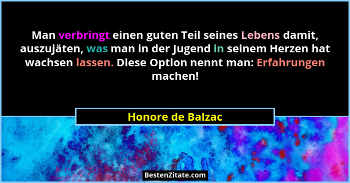 Man verbringt einen guten Teil seines Lebens damit, auszujäten, was man in der Jugend in seinem Herzen hat wachsen lassen. Diese Op... - Honore de Balzac