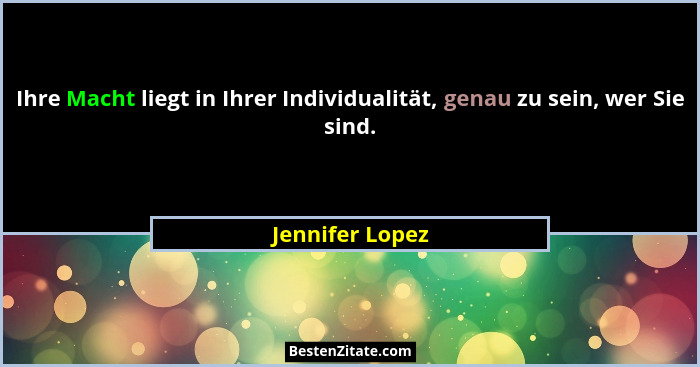 Ihre Macht liegt in Ihrer Individualität, genau zu sein, wer Sie sind.... - Jennifer Lopez
