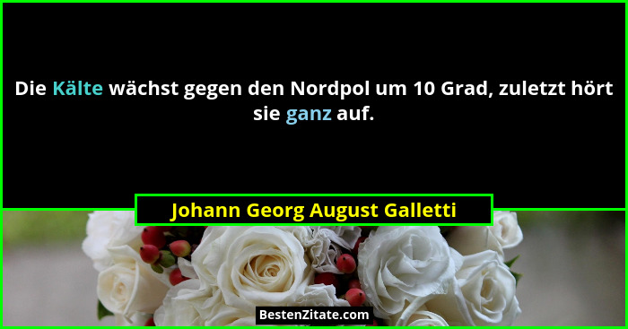 Die Kälte wächst gegen den Nordpol um 10 Grad, zuletzt hört sie ganz auf.... - Johann Georg August Galletti