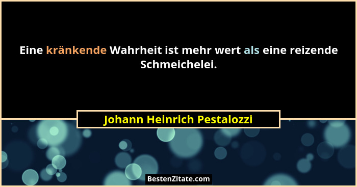 Eine kränkende Wahrheit ist mehr wert als eine reizende Schmeichelei.... - Johann Heinrich Pestalozzi