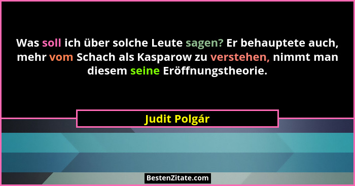 Was soll ich über solche Leute sagen? Er behauptete auch, mehr vom Schach als Kasparow zu verstehen, nimmt man diesem seine Eröffnungst... - Judit Polgár