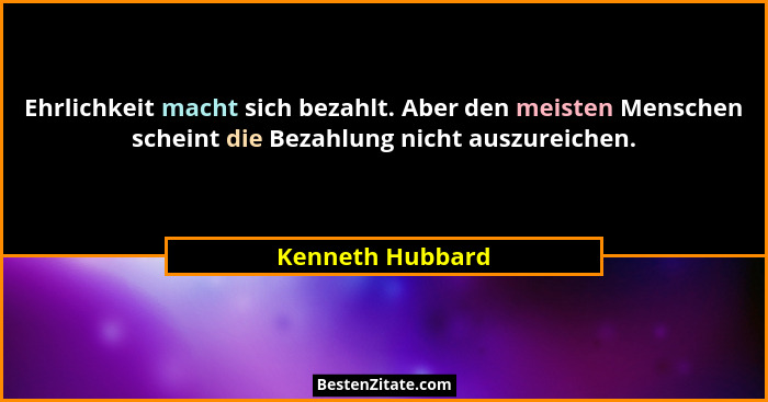 Ehrlichkeit macht sich bezahlt. Aber den meisten Menschen scheint die Bezahlung nicht auszureichen.... - Kenneth Hubbard