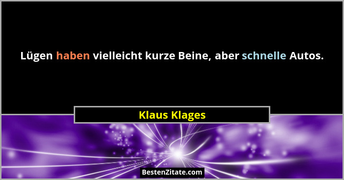 Lügen haben vielleicht kurze Beine, aber schnelle Autos.... - Klaus Klages