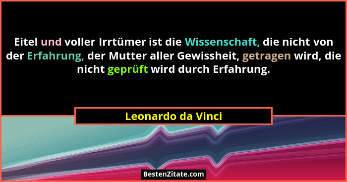 Eitel und voller Irrtümer ist die Wissenschaft, die nicht von der Erfahrung, der Mutter aller Gewissheit, getragen wird, die nicht... - Leonardo da Vinci