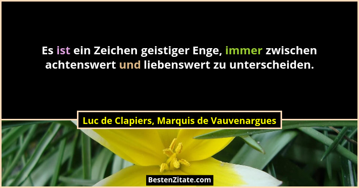 Es ist ein Zeichen geistiger Enge, immer zwischen achtenswert und liebenswert zu unterscheiden.... - Luc de Clapiers, Marquis de Vauvenargues