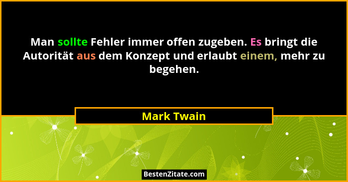 Man sollte Fehler immer offen zugeben. Es bringt die Autorität aus dem Konzept und erlaubt einem, mehr zu begehen.... - Mark Twain