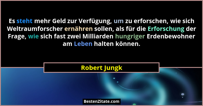 Es steht mehr Geld zur Verfügung, um zu erforschen, wie sich Weltraumforscher ernähren sollen, als für die Erforschung der Frage, wie s... - Robert Jungk