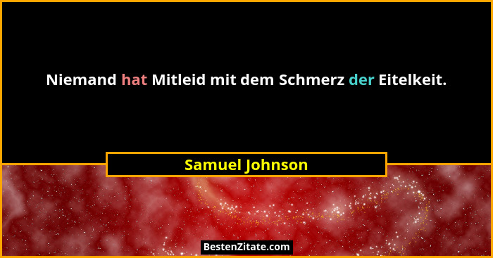Niemand hat Mitleid mit dem Schmerz der Eitelkeit.... - Samuel Johnson