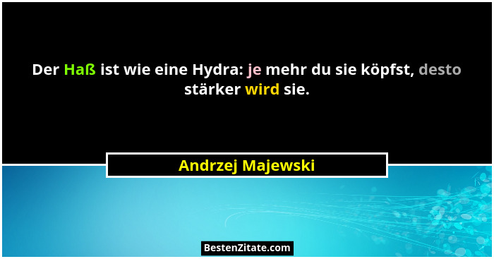 Der Haß ist wie eine Hydra: je mehr du sie köpfst, desto stärker wird sie.... - Andrzej Majewski